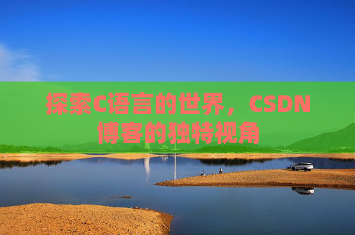 探索C语言的世界,CSDN博客的独特视角 探索C语言的世界,CSDN博客的独特视角